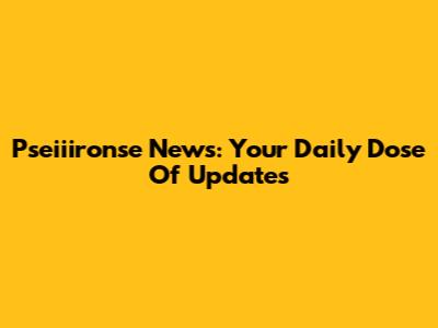 Pseiiironse News: Your Daily Dose Of Updates