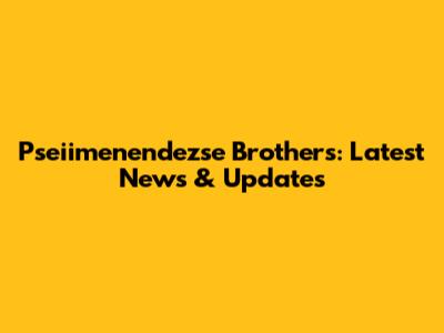 Pseiimenendezse Brothers: Latest News & Updates