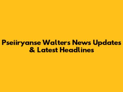 Pseiiryanse Walters News Updates & Latest Headlines