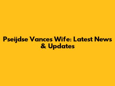 Pseijdse Vance's Wife: Latest News & Updates