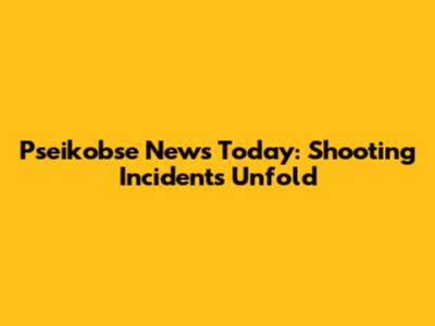 Pseikobse News Today: Shooting Incidents Unfold