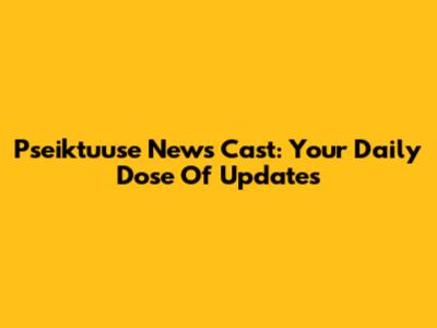 Pseiktuuse News Cast: Your Daily Dose Of Updates