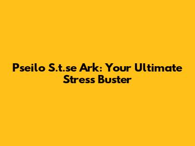 Pseilo S.t.se Ark: Your Ultimate Stress Buster