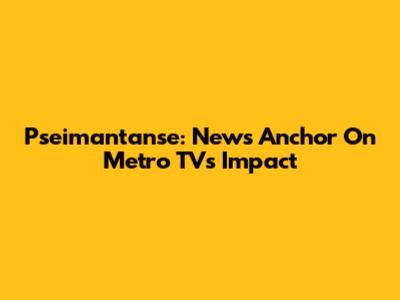 Pseimantanse: News Anchor On Metro TV's Impact