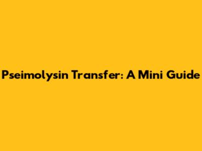 Pseimolysin Transfer: A Mini Guide