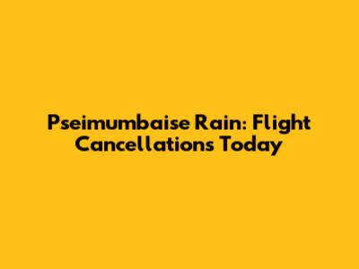 Pseimumbaise Rain: Flight Cancellations Today