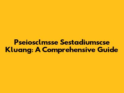 Pseiosclmsse Sestadiumscse Kluang: A Comprehensive Guide