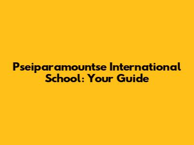Pseiparamountse International School: Your Guide