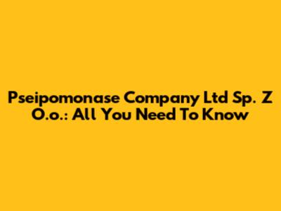 Pseipomonase Company Ltd Sp. Z O.o.: All You Need To Know