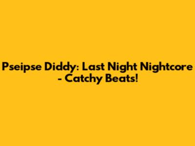 Pseipse Diddy: Last Night Nightcore - Catchy Beats!