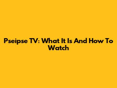 Pseipse TV: What It Is And How To Watch