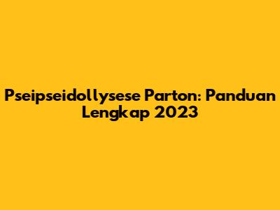 Pseipseidollysese Parton: Panduan Lengkap 2023
