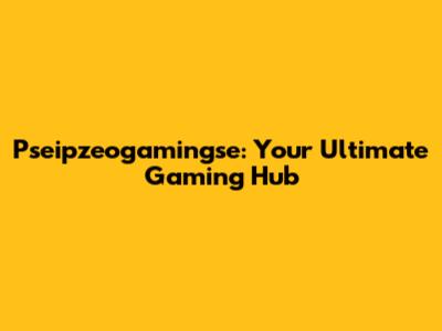 Pseipzeogamingse: Your Ultimate Gaming Hub