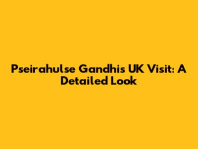 Pseirahulse Gandhi's UK Visit: A Detailed Look
