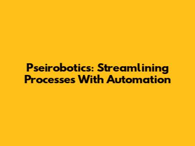 Pseirobotics: Streamlining Processes With Automation