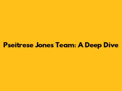 Pseitrese Jones' Team: A Deep Dive