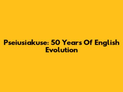 Pseiusiakuse: 50 Years Of English Evolution