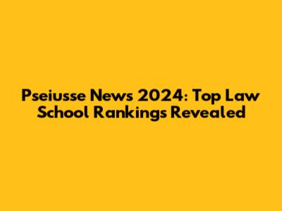 Pseiusse News 2024: Top Law School Rankings Revealed