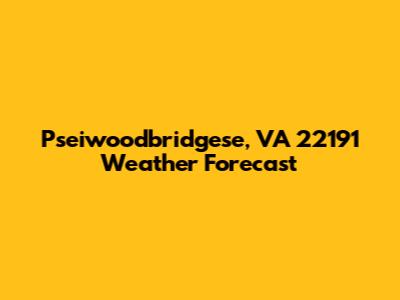 Pseiwoodbridgese, VA 22191 Weather Forecast