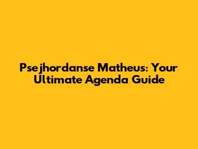 Psejhordanse Matheus: Your Ultimate Agenda Guide