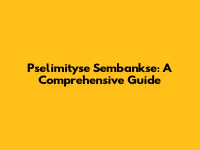 Pselimityse Sembankse: A Comprehensive Guide