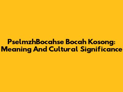 PselmzhBocahse Bocah Kosong: Meaning And Cultural Significance