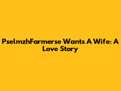 PselmzhFarmerse Wants A Wife: A Love Story