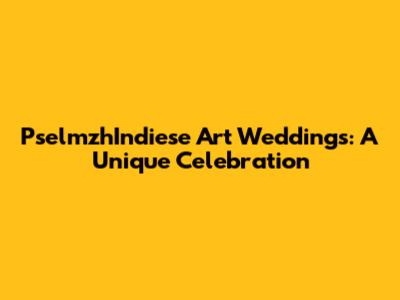 PselmzhIndiese Art Weddings: A Unique Celebration