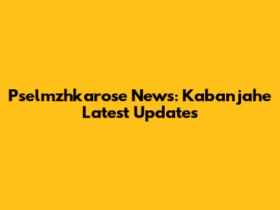 Pselmzhkarose News: Kabanjahe Latest Updates