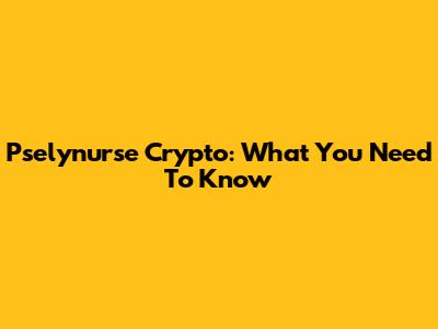 Pselynurse Crypto: What You Need To Know