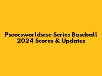 Pseocsworldscse Series Baseball 2024 Scores & Updates