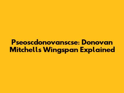 Pseoscdonovanscse: Donovan Mitchell's Wingspan Explained