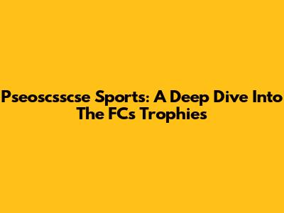 Pseoscsscse Sports: A Deep Dive Into The FC's Trophies