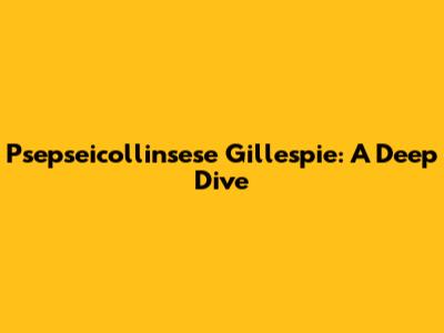 Psepseicollinsese Gillespie: A Deep Dive