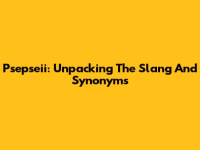 Psepseii: Unpacking The Slang And Synonyms