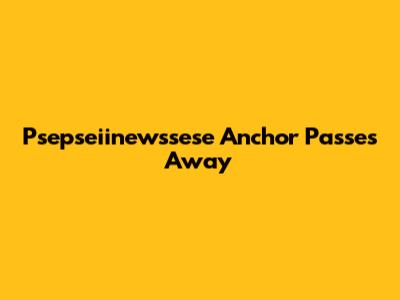 Psepseiinewssese Anchor Passes Away