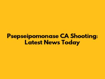 Psepseipomonase CA Shooting: Latest News Today
