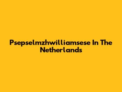 Psepselmzhwilliamsese In The Netherlands
