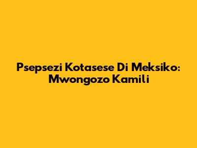 Psepsezi Kotasese Di Meksiko: Mwongozo Kamili