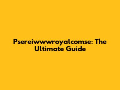 Psereiwwwroyalcomse: The Ultimate Guide