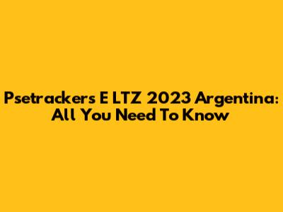 Psetrackers E LTZ 2023 Argentina: All You Need To Know