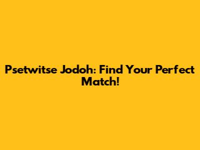 Psetwitse Jodoh: Find Your Perfect Match!