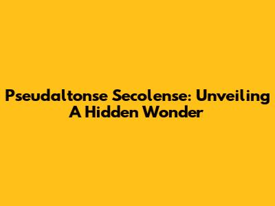 Pseudaltonse Secolense: Unveiling A Hidden Wonder