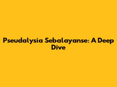 Pseudalysia Sebalayanse: A Deep Dive