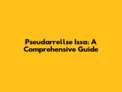 Pseudarrellse Issa: A Comprehensive Guide