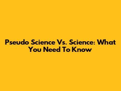 Pseudo Science Vs. Science: What You Need To Know