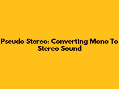 Pseudo Stereo: Converting Mono To Stereo Sound