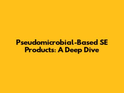 Pseudomicrobial-Based SE Products: A Deep Dive