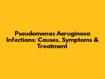 Pseudomonas Aeruginosa Infections: Causes, Symptoms & Treatment
