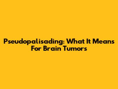 Pseudopalisading: What It Means For Brain Tumors